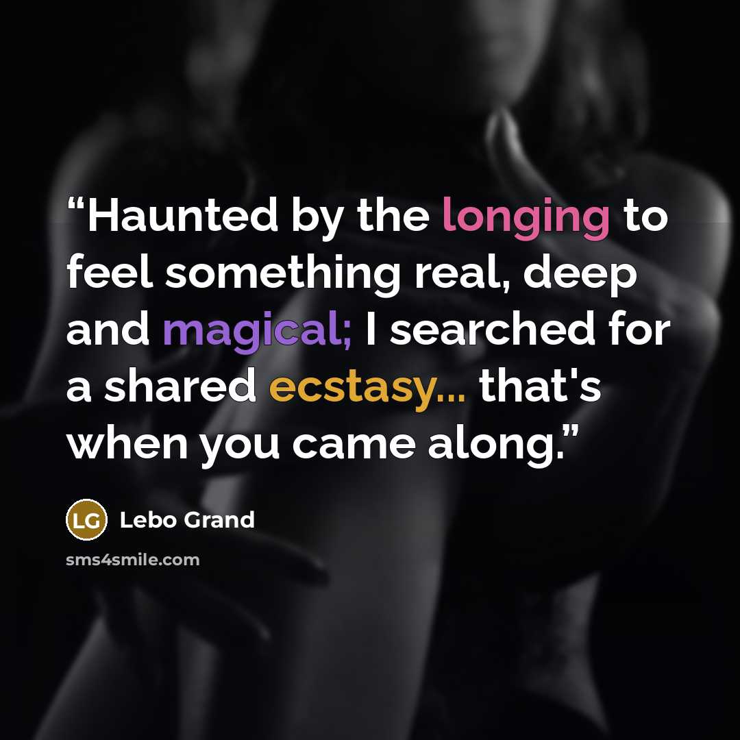 “Haunted by the longing to feel something real, deep and magical; I searched for a shared ecstasy... that's when you came along.” quote by Lebo Grand