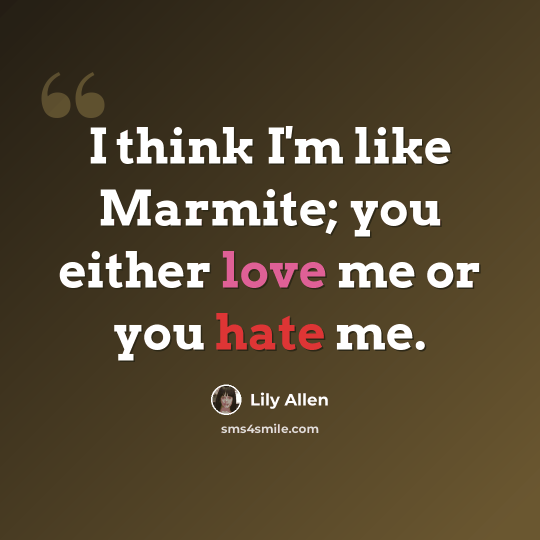 “I think I'm like Marmite; you either love me or you hate me.” quote by Lily Allen