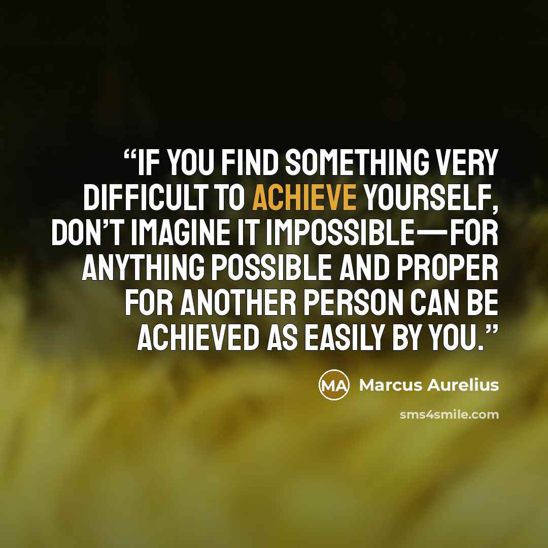 “If you find something very difficult to achieve yourself, don’t imagine it impossible—for anything possible and proper for another person can be achieved as easily by you.” quote by Marcus Aurelius