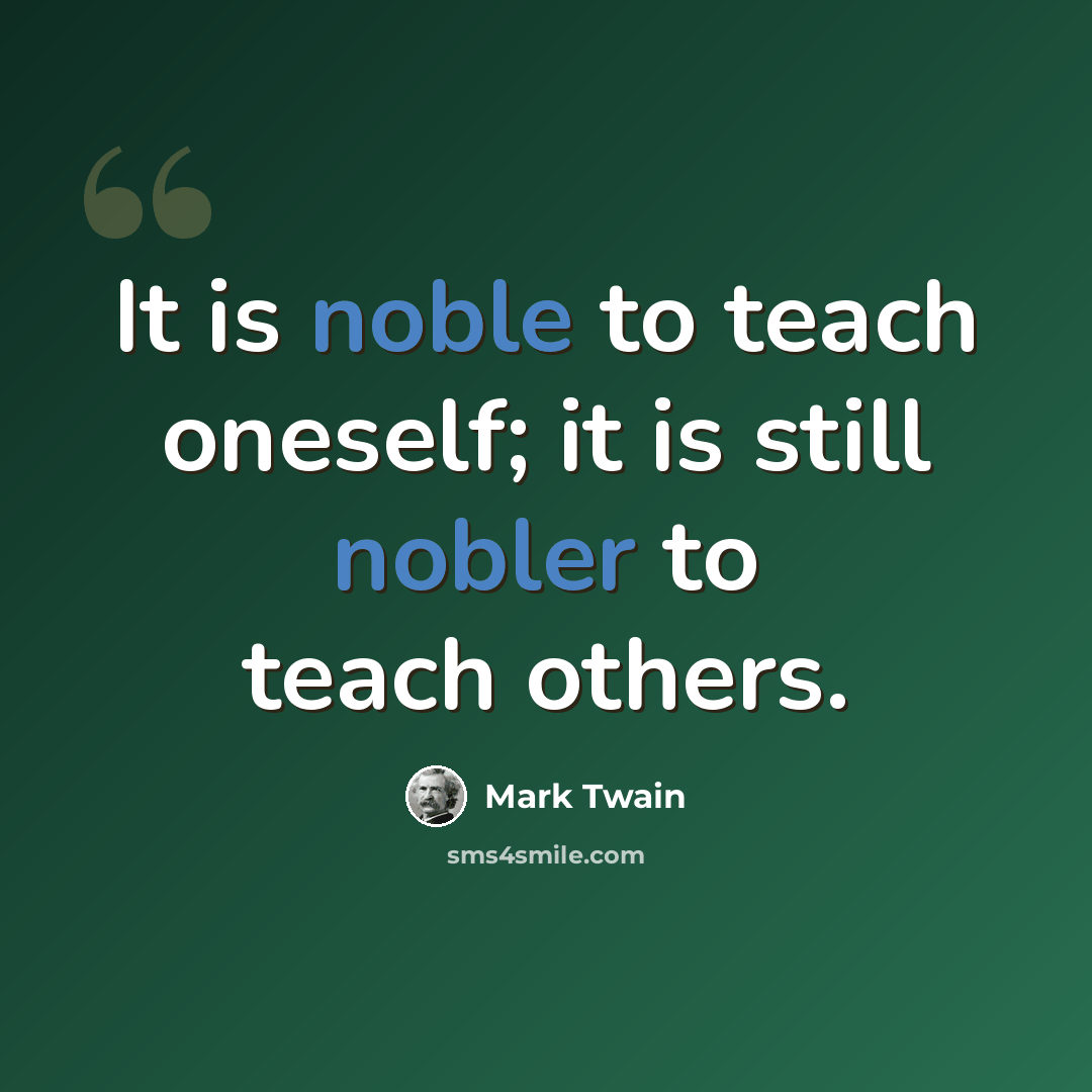 “It is noble to teach oneself; it is still nobler to teach others.” quote by Mark Twain