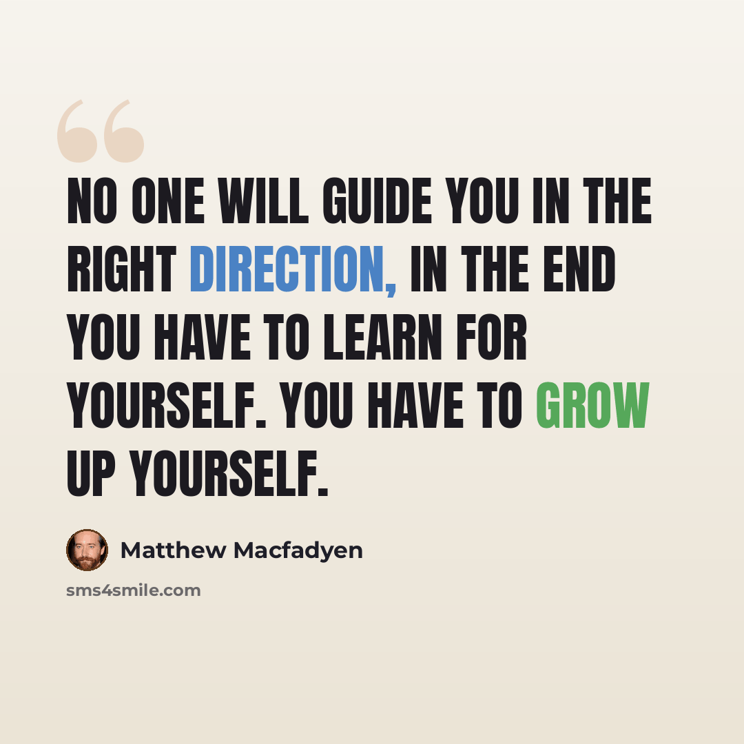 “No one will guide you in the right direction, in the end you have to learn for yourself. You have to grow up yourself.” quote by Matthew Macfadyen