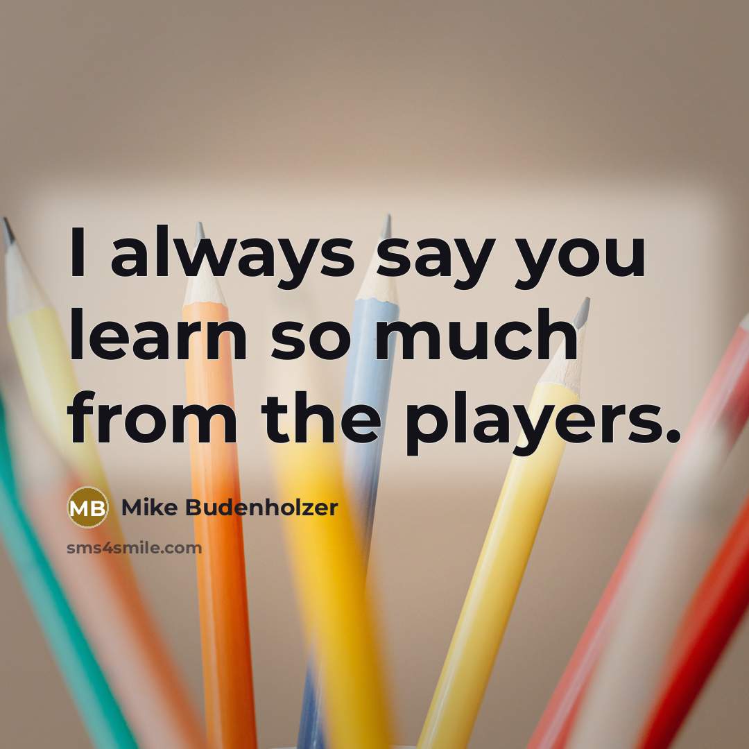 “I always say you learn so much from the players.” quote by Mike Budenholzer