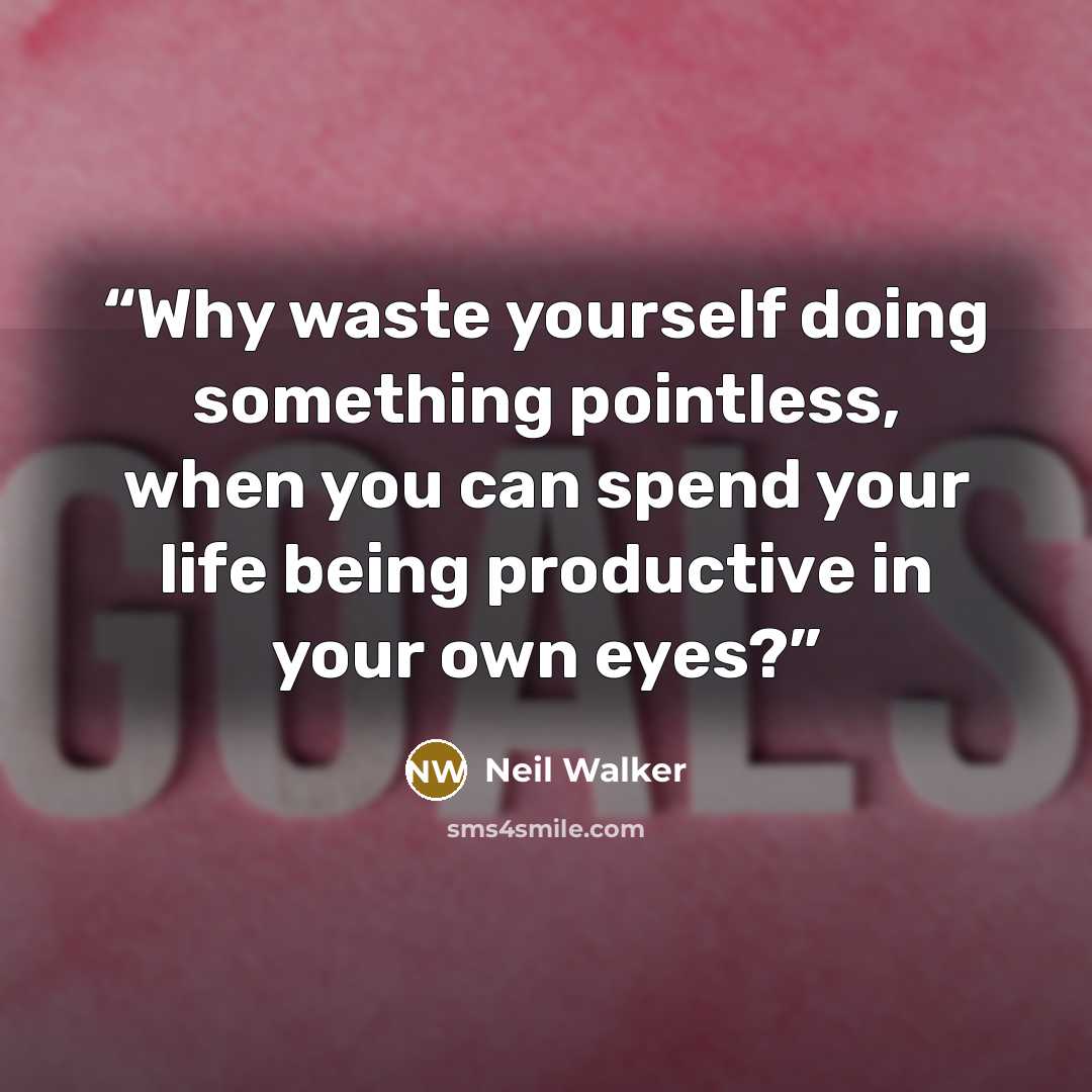 “Why waste yourself doing something pointless, when you can spend your life being productive in your own eyes?” quote by Neil Walker