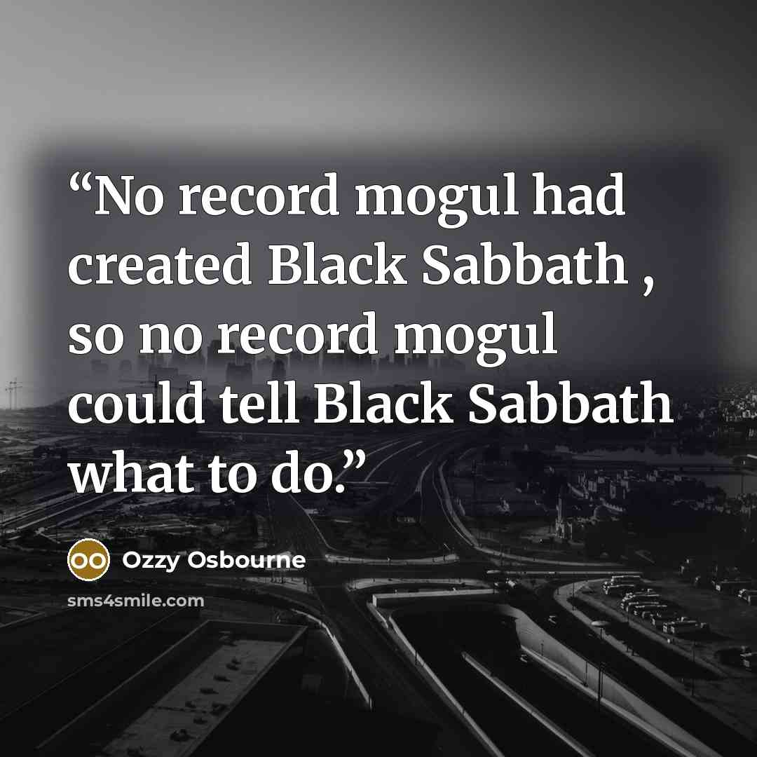 “No record mogul had created Black Sabbath , so no record mogul could tell Black Sabbath what to do.” quote by Ozzy Osbourne