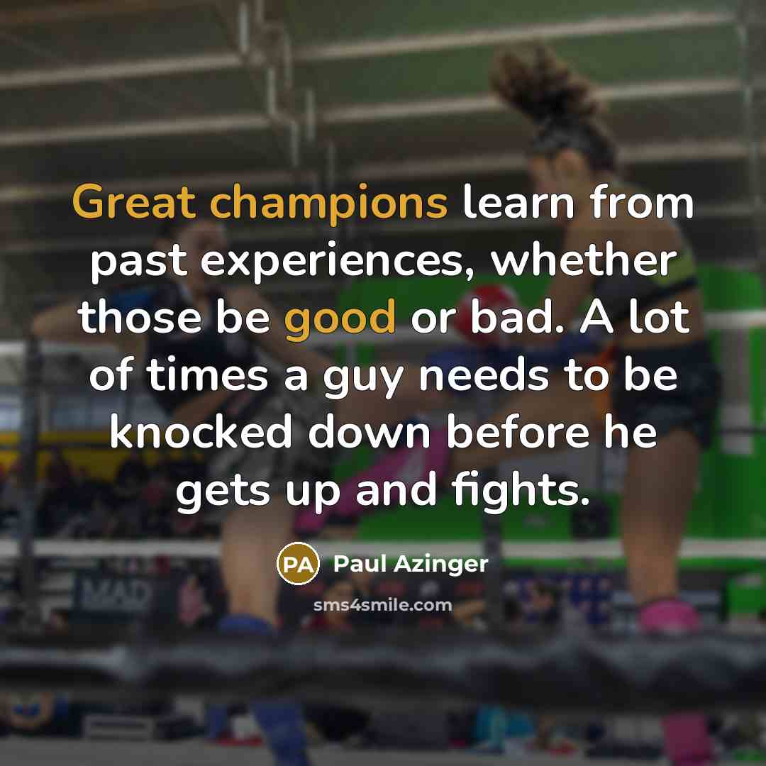 “Great champions learn from past experiences, whether those be good or bad. A lot of times a guy needs to be knocked down before he gets up and fights.” quote by Paul Azinger
