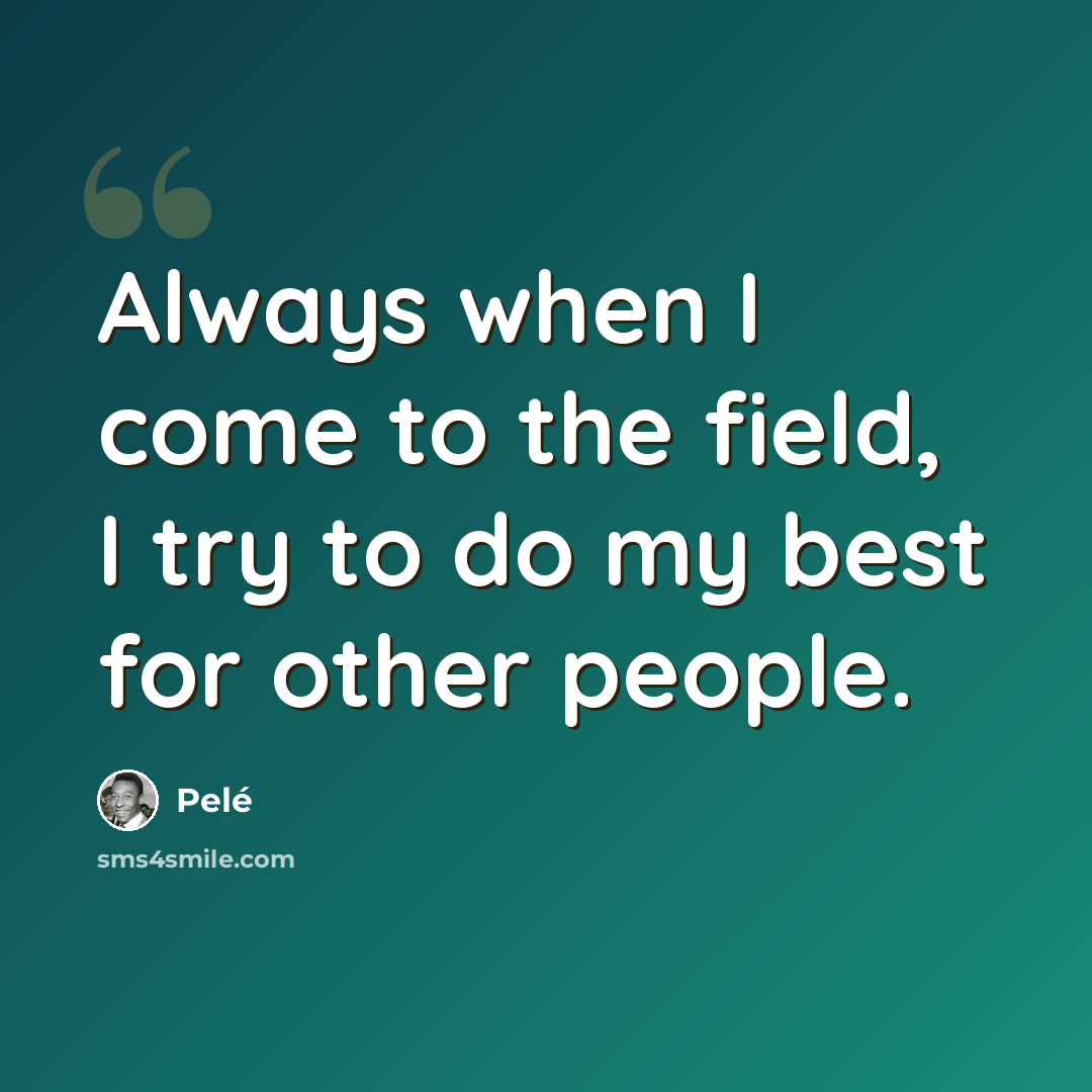“Always when I come to the field, I try to do my best for other people.” quote by Pele