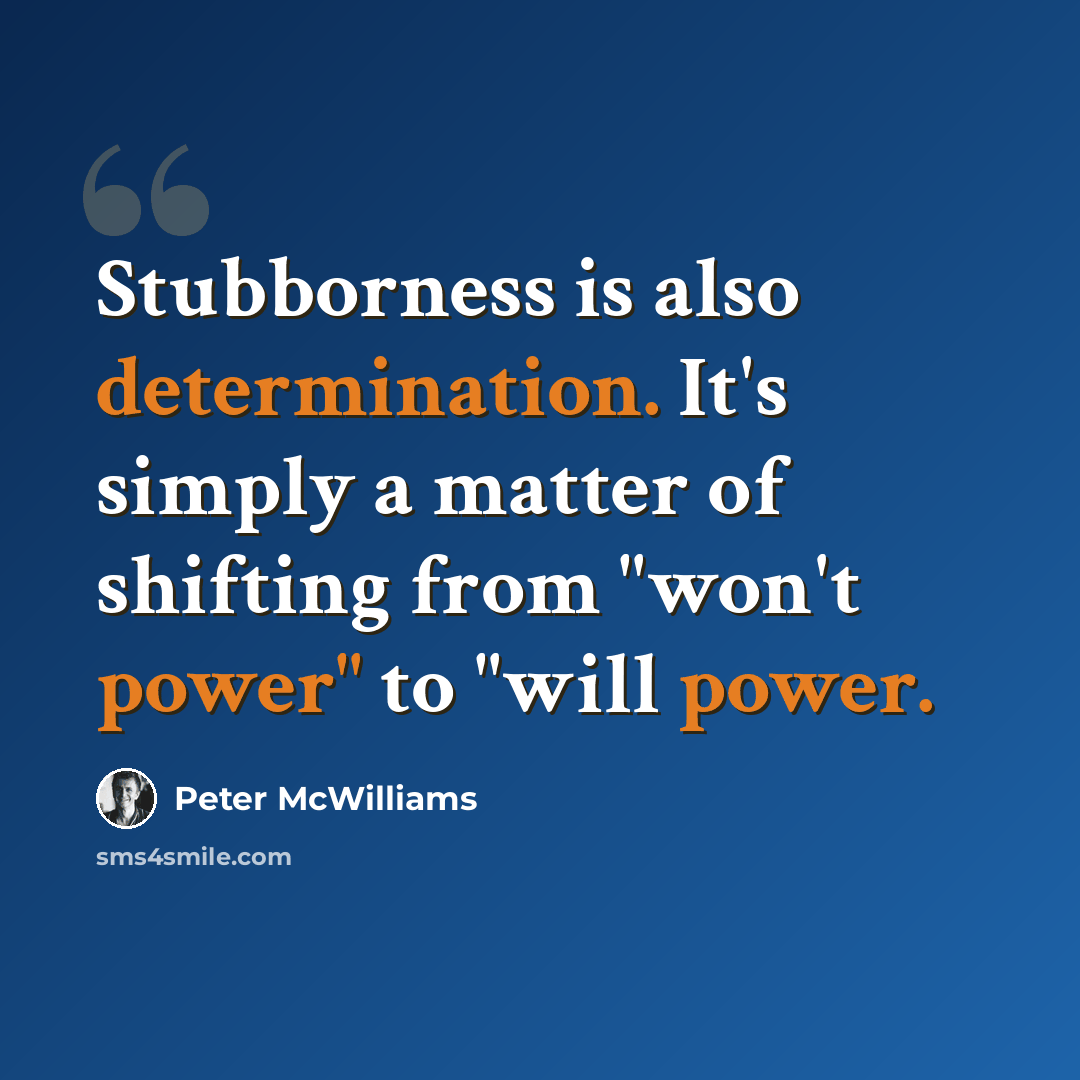“Stubborness is also determination. It's simply a matter of shifting from "won't power" to "will power.” quote by Peter McWilliams