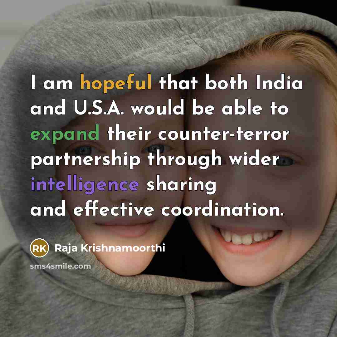 “I am hopeful that both India and U.S.A. would be able to expand their counter-terror partnership through wider intelligence sharing and effective coordination.” quote by Raja Krishnamoorthi