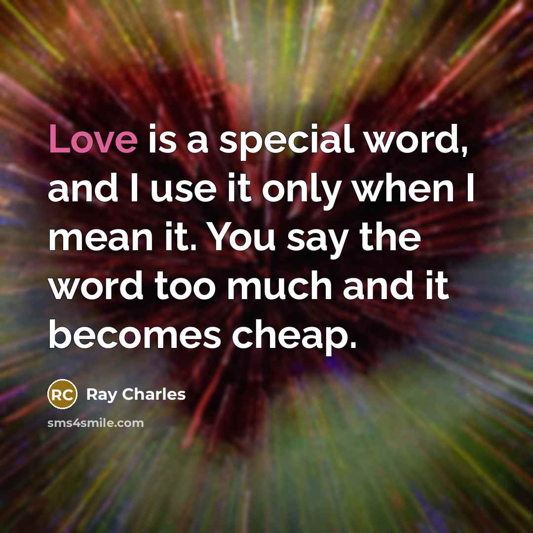 “Love is a special word, and I use it only when I mean it. You say the word too much and it becomes cheap.” quote by Ray Charles