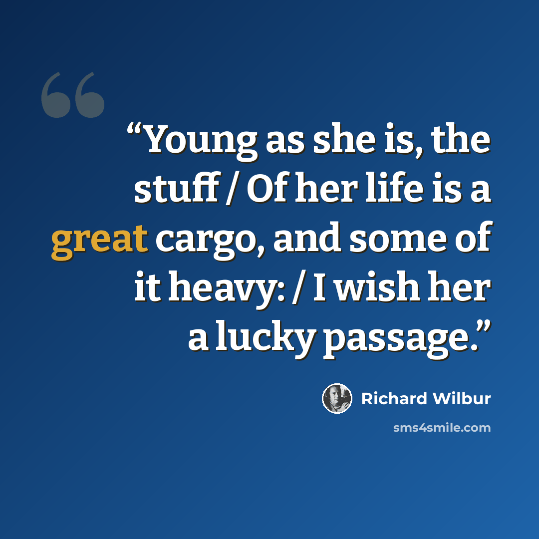 “Young as she is, the stuff / Of her life is a great cargo, and some of it heavy: / I wish her a lucky passage.” quote by Richard Wilbur