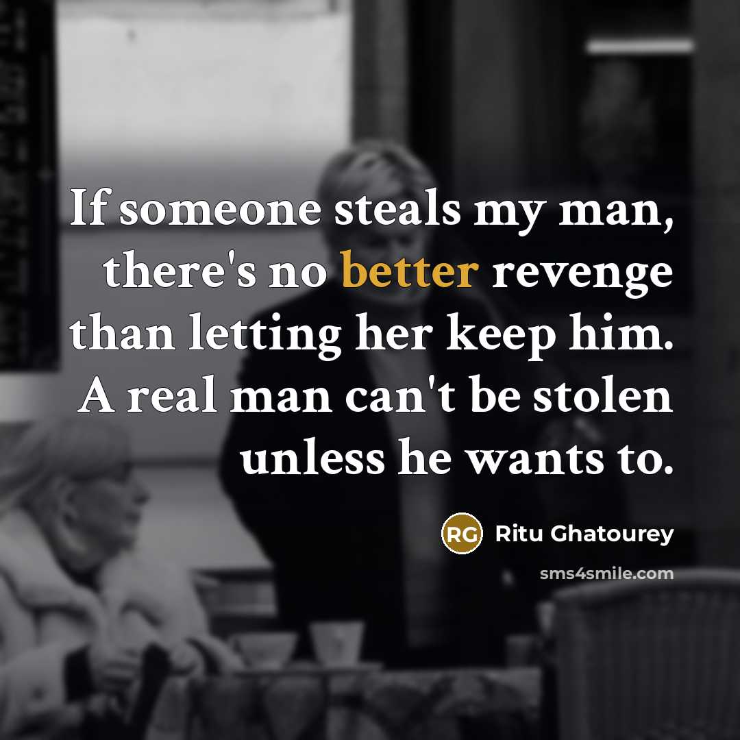“If someone steals my man, there's no better revenge than letting her keep him. A real man can't be stolen unless he wants to.” quote by Ritu Ghatourey