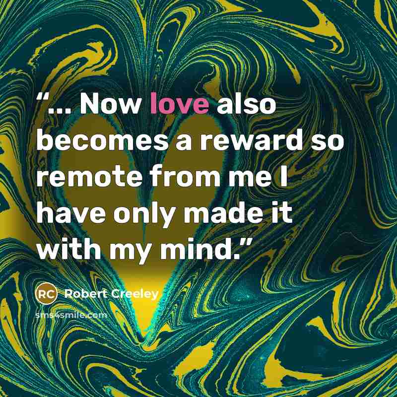 “... Now love also becomes a reward so remote from me I have only made it with my mind.” quote by Robert Creeley