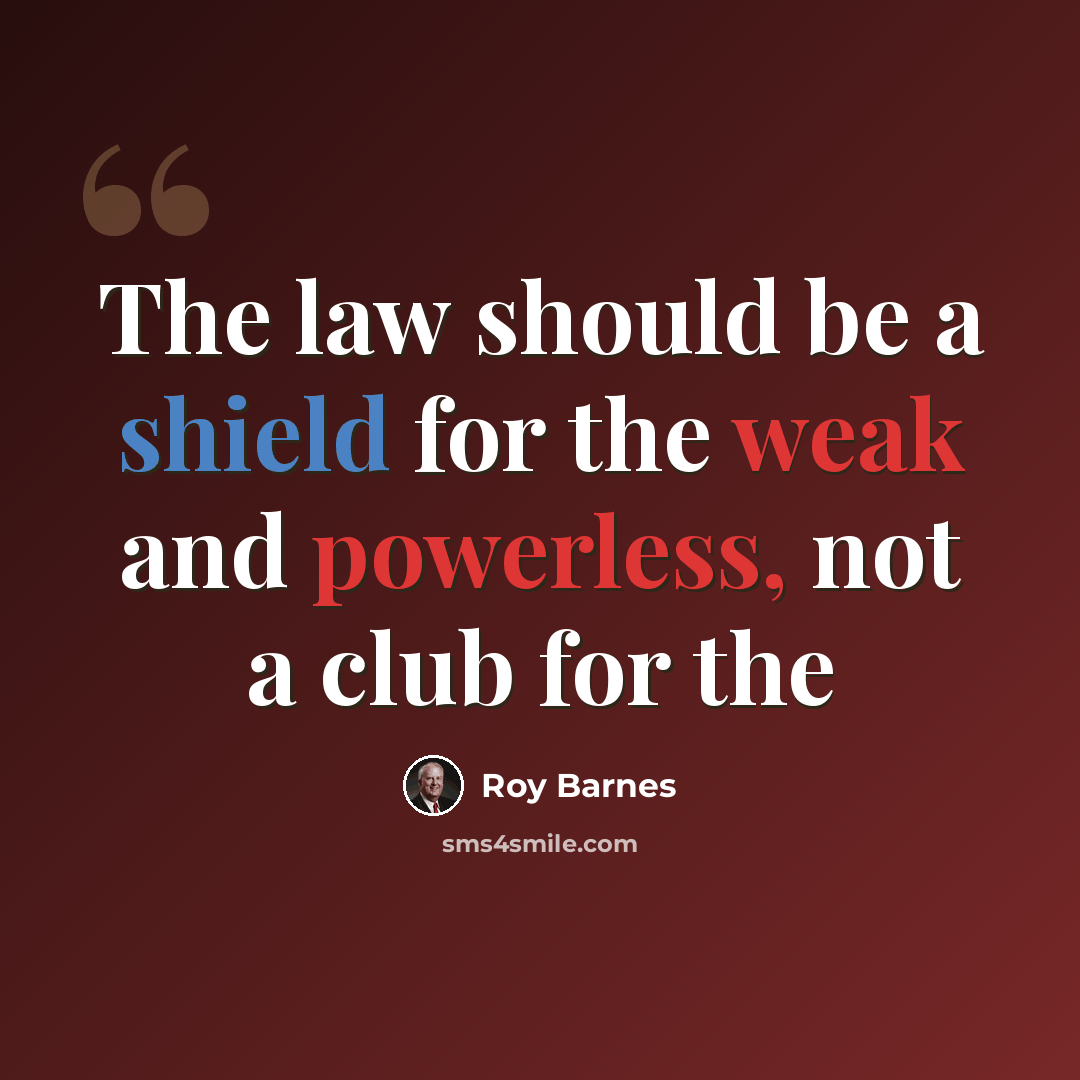 “The law should be a shield for the weak and powerless, not a club for the” quote by Roy Barnes