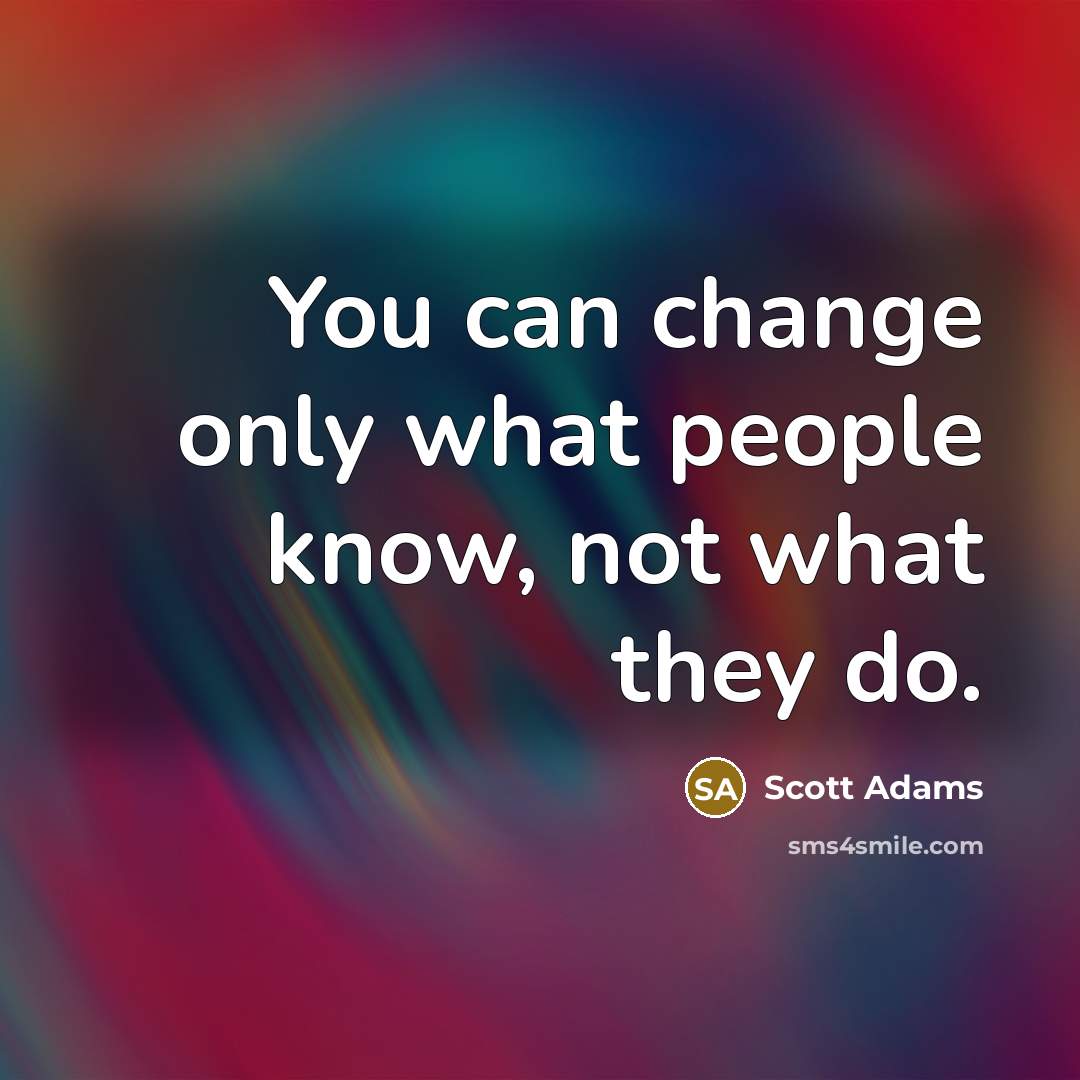 “You can change only what people know, not what they do.” quote by Scott Adams