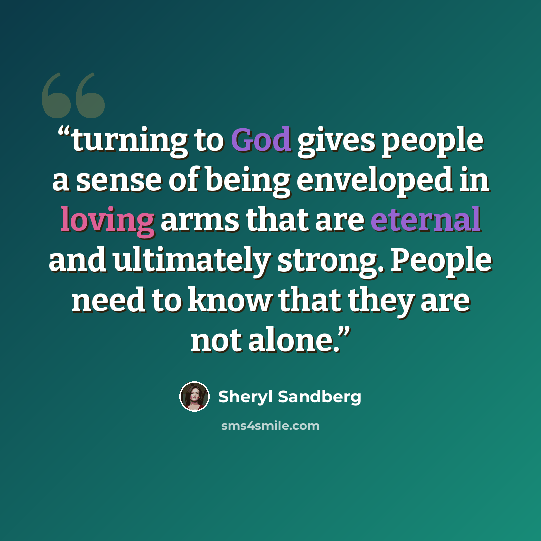 “turning to God gives people a sense of being enveloped in loving arms that are eternal and ultimately strong. People need to know that they are not alone.” quote by Sheryl Sandberg