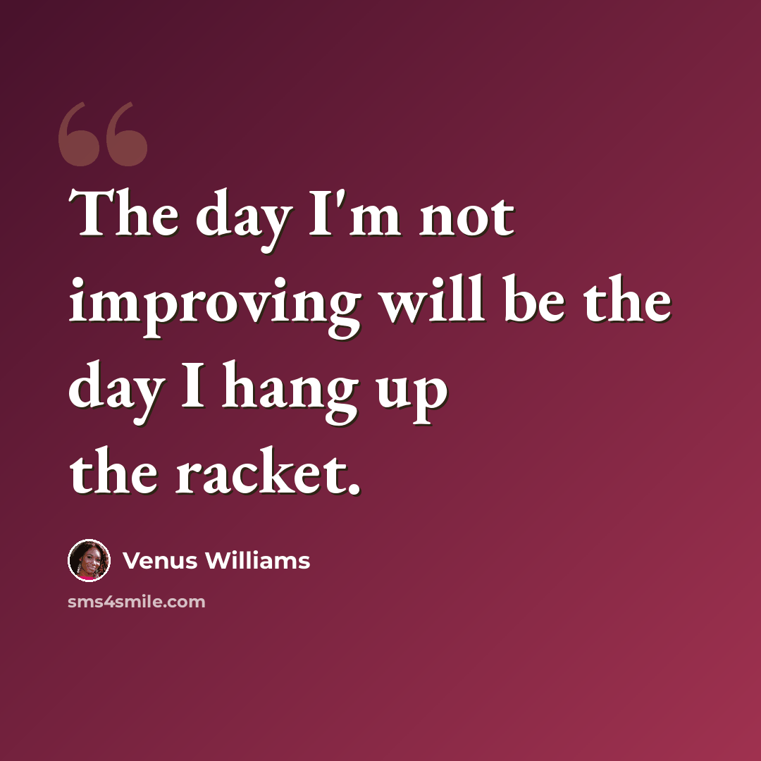 “The day I'm not improving will be the day I hang up the racket.” quote by Venus Williams