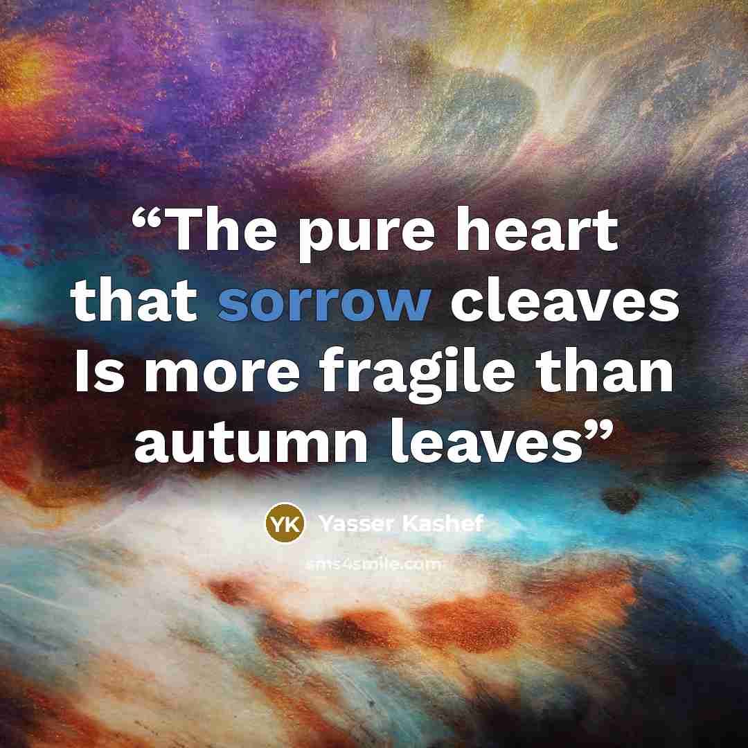 “The pure heart that sorrow cleaves Is more fragile than autumn leaves” quote by Yasser Kashef