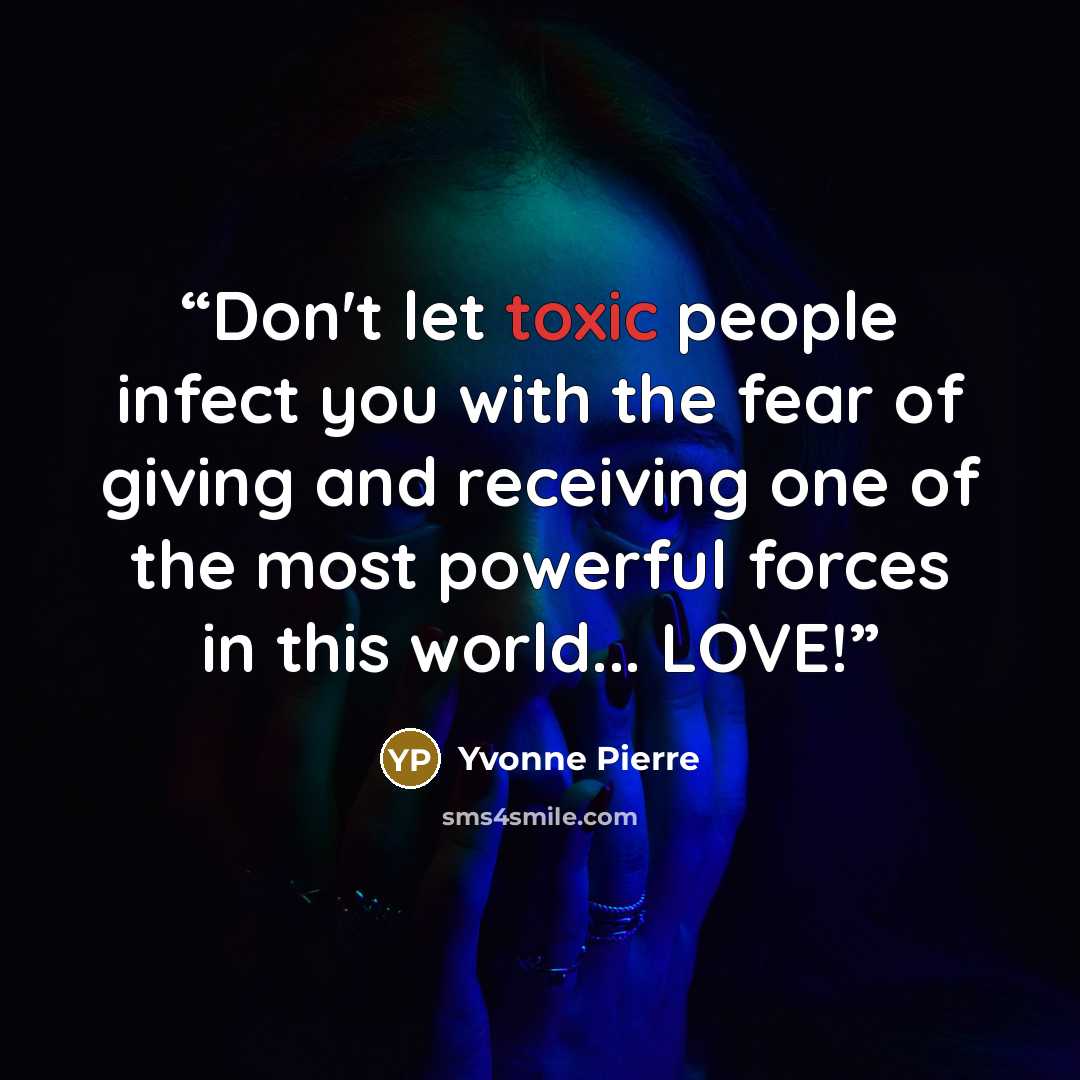 “Don't let toxic people infect you with the fear of giving and receiving one of the most powerful forces in this world... LOVE!” quote by Yvonne Pierre