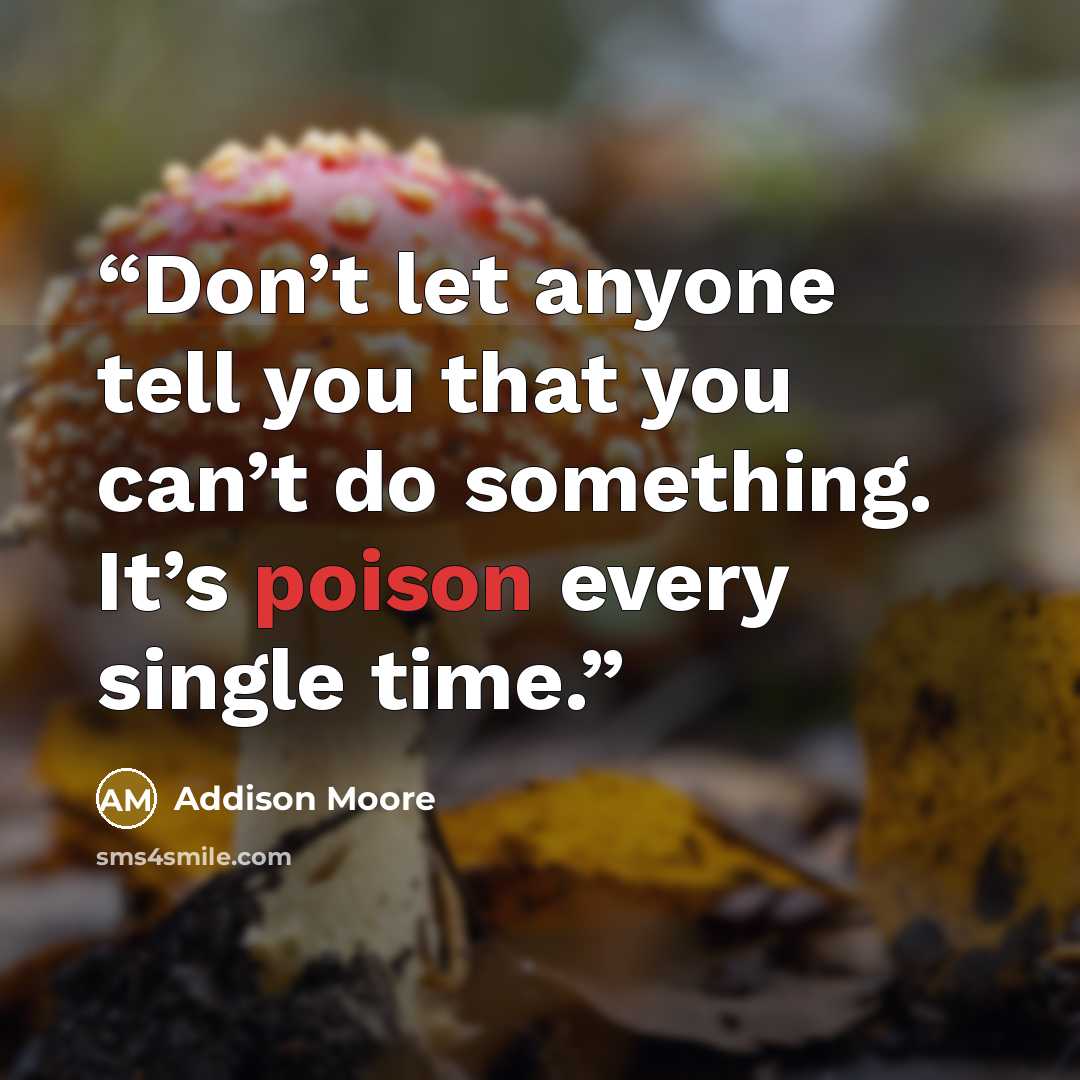 “Don’t let anyone tell you that you can’t do something. It’s poison every single time.” quote by Addison Moore
