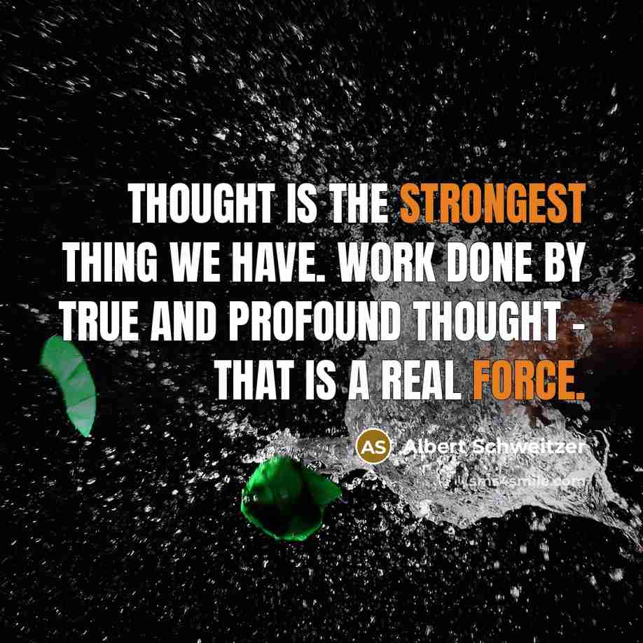 “Thought is the strongest thing we have. Work done by true and profound thought - that is a real force.” quote by Albert Schweitzer
