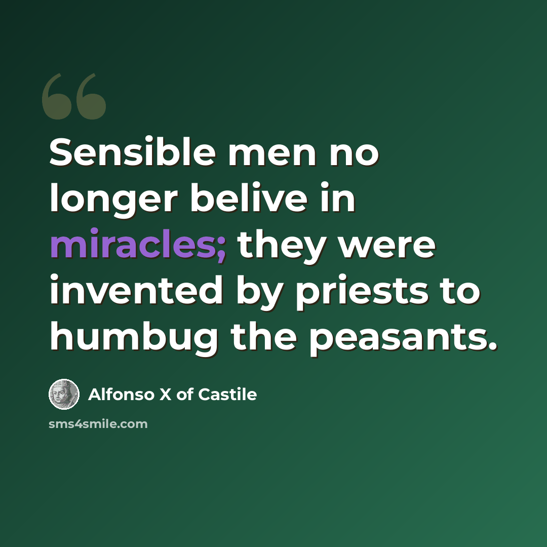 “Sensible men no longer belive in miracles; they were invented by priests to humbug the peasants.” quote by Alfonso X of Castile