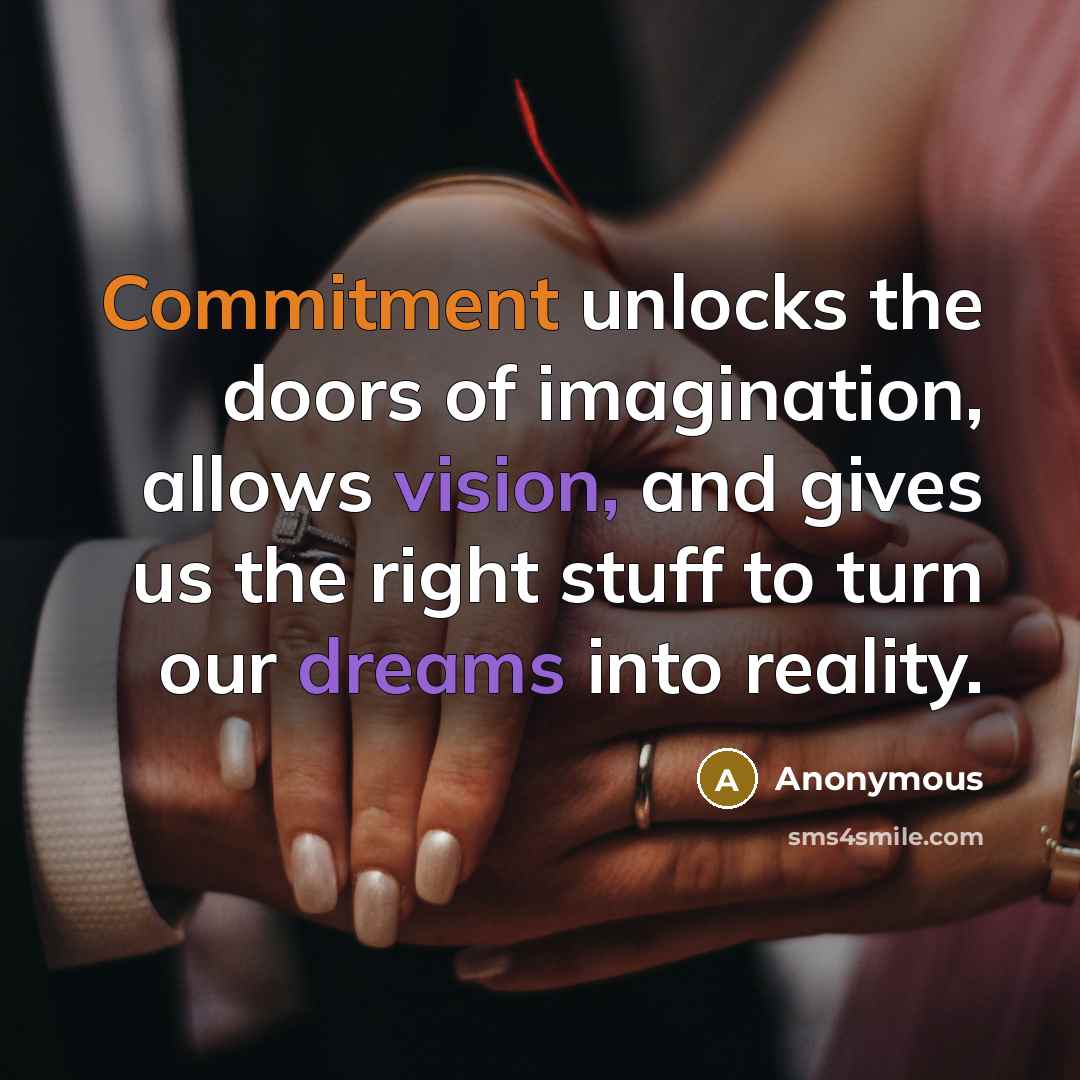 “Commitment unlocks the doors of imagination, allows vision, and gives us the right stuff to turn our dreams into reality.” quote by Anonymous