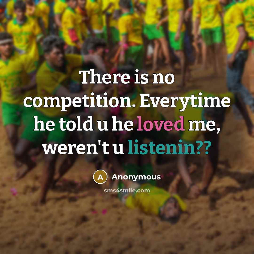 “There is no competition. Everytime he told u he loved me, weren't u listenin??” quote by Anonymous
