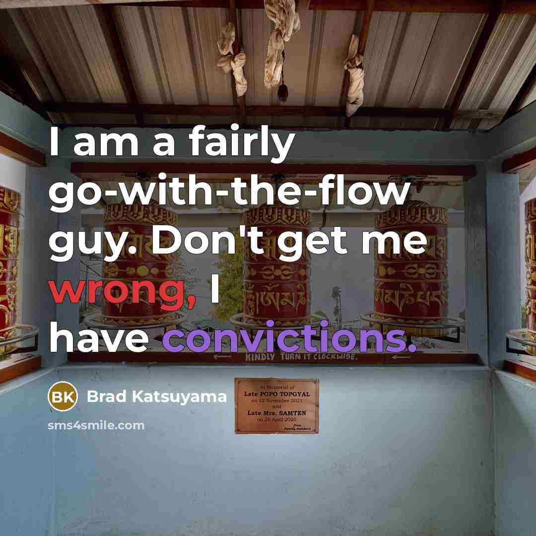 “I am a fairly go-with-the-flow guy. Don't get me wrong, I have convictions.” quote by Brad Katsuyama