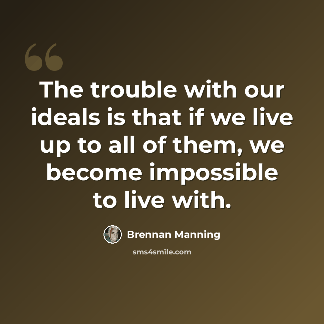“The trouble with our ideals is that if we live up to all of them, we become impossible to live with.” quote by Brennan Manning