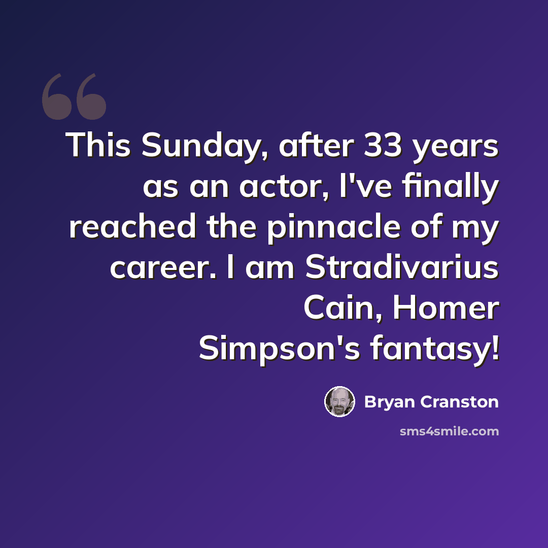 “This Sunday, after 33 years as an actor, I've finally reached the pinnacle of my career. I am Stradivarius Cain, Homer Simpson's fantasy!” quote by Bryan Cranston