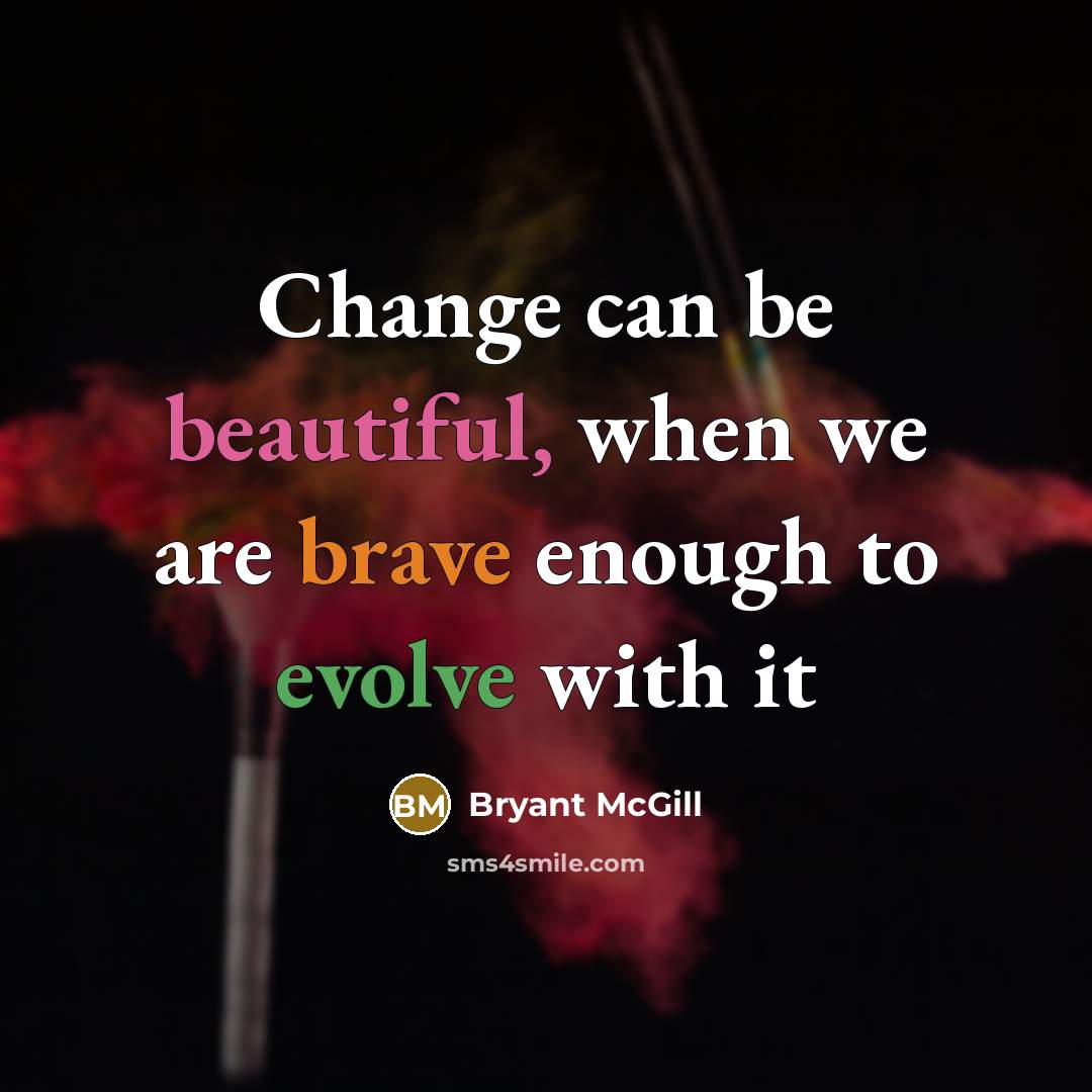 “Change can be beautiful, when we are brave enough to evolve with it” quote by Bryant McGill