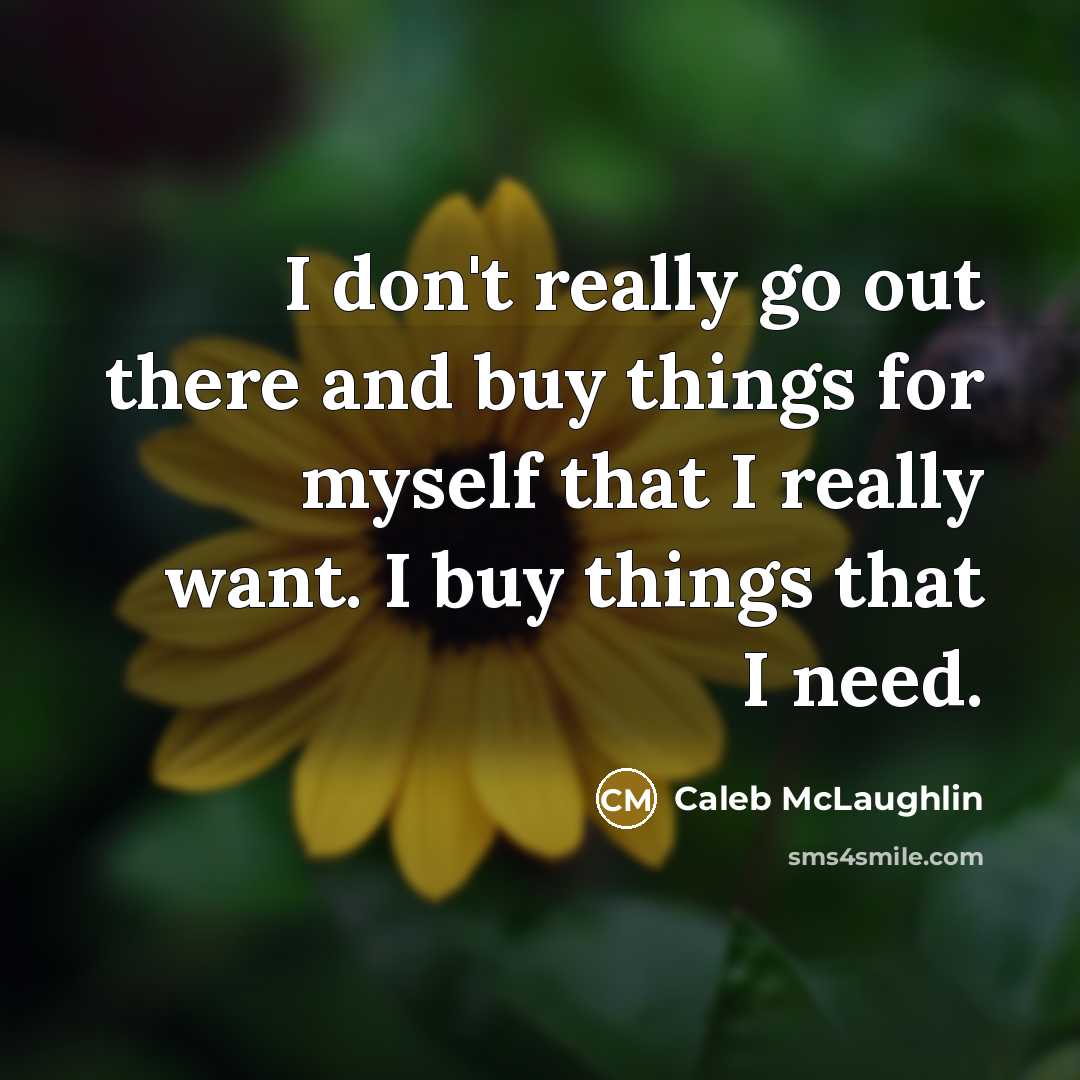 “I don't really go out there and buy things for myself that I really want. I buy things that I need.” quote by Caleb McLaughlin