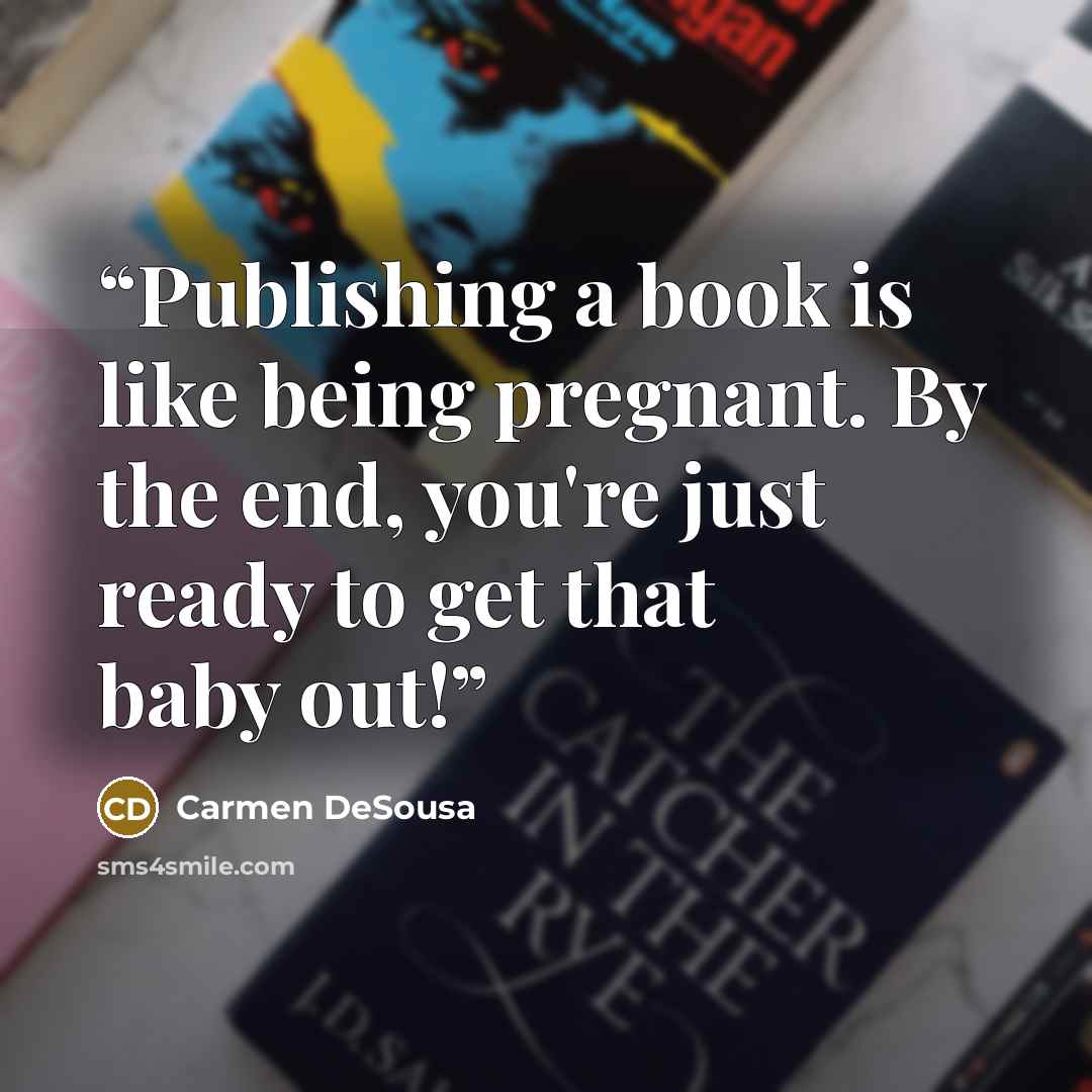 “Publishing a book is like being pregnant. By the end, you're just ready to get that baby out!” quote by Carmen DeSousa