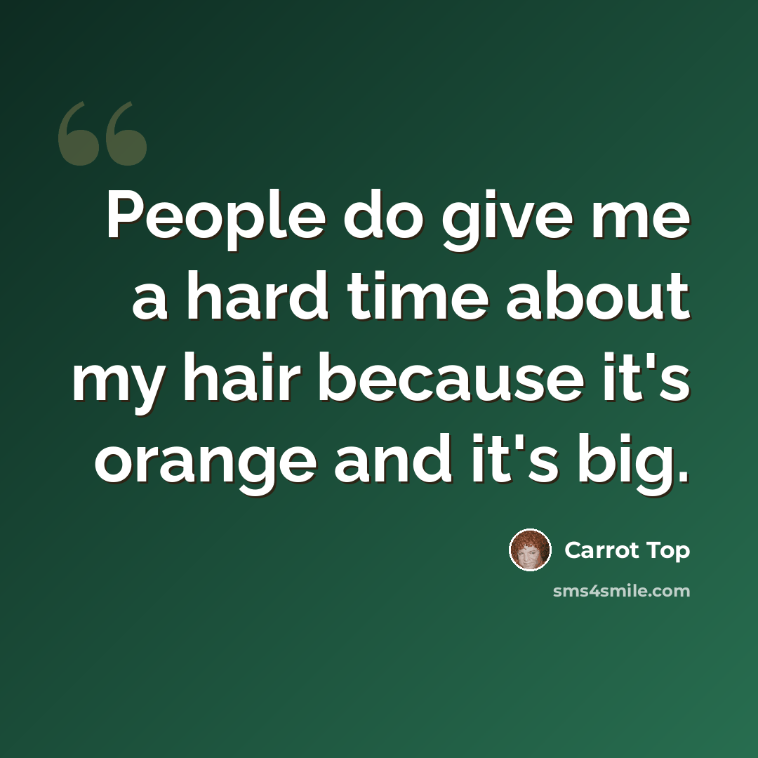 “People do give me a hard time about my hair because it's orange and it's big.” quote by Carrot Top
