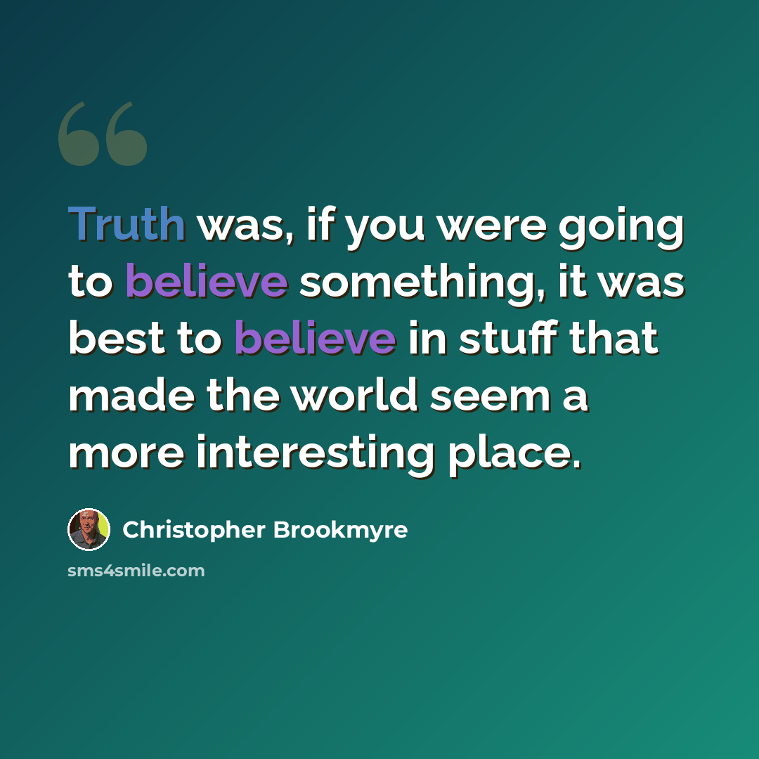 “Truth was, if you were going to believe something, it was best to believe in stuff that made the world seem a more interesting place.” quote by Christopher Brookmyre