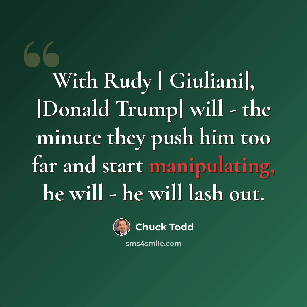 “With Rudy [ Giuliani], [Donald Trump] will - the minute they push him too far and start manipulating, he will - he will lash out.” quote by Chuck Todd