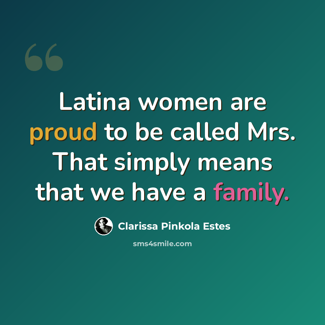 “Latina women are proud to be called Mrs. That simply means that we have a family.” quote by Clarissa Pinkola Estes