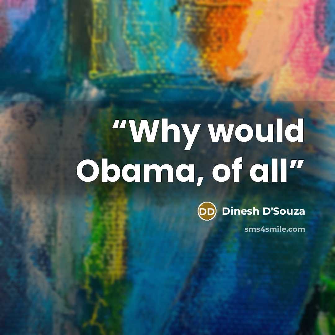 “Why would Obama, of all” quote by Dinesh D'Souza