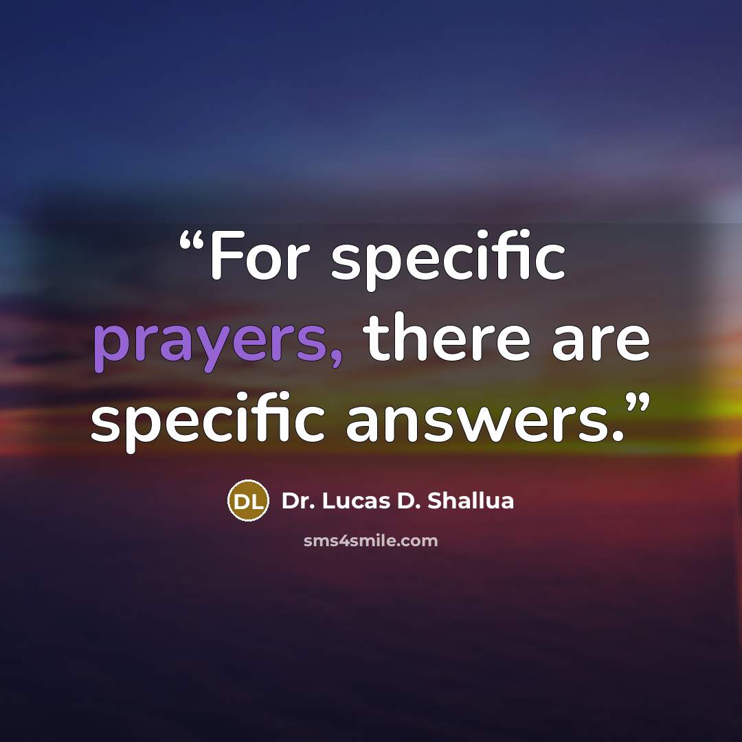 “For specific prayers, there are specific answers.” quote by Dr. Lucas D. Shallua