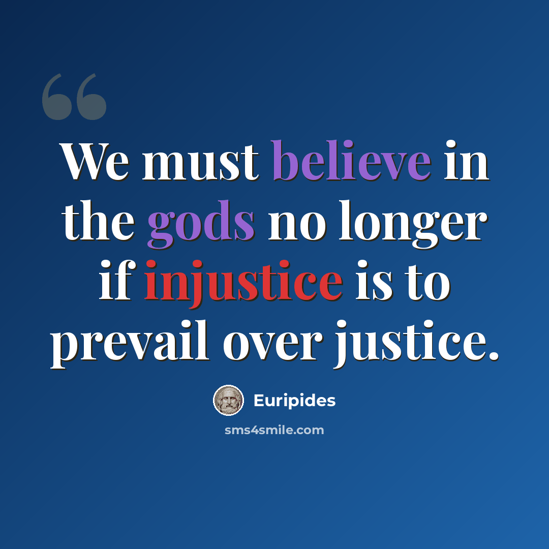 “We must believe in the gods no longer if injustice is to prevail over justice.” quote by Euripides