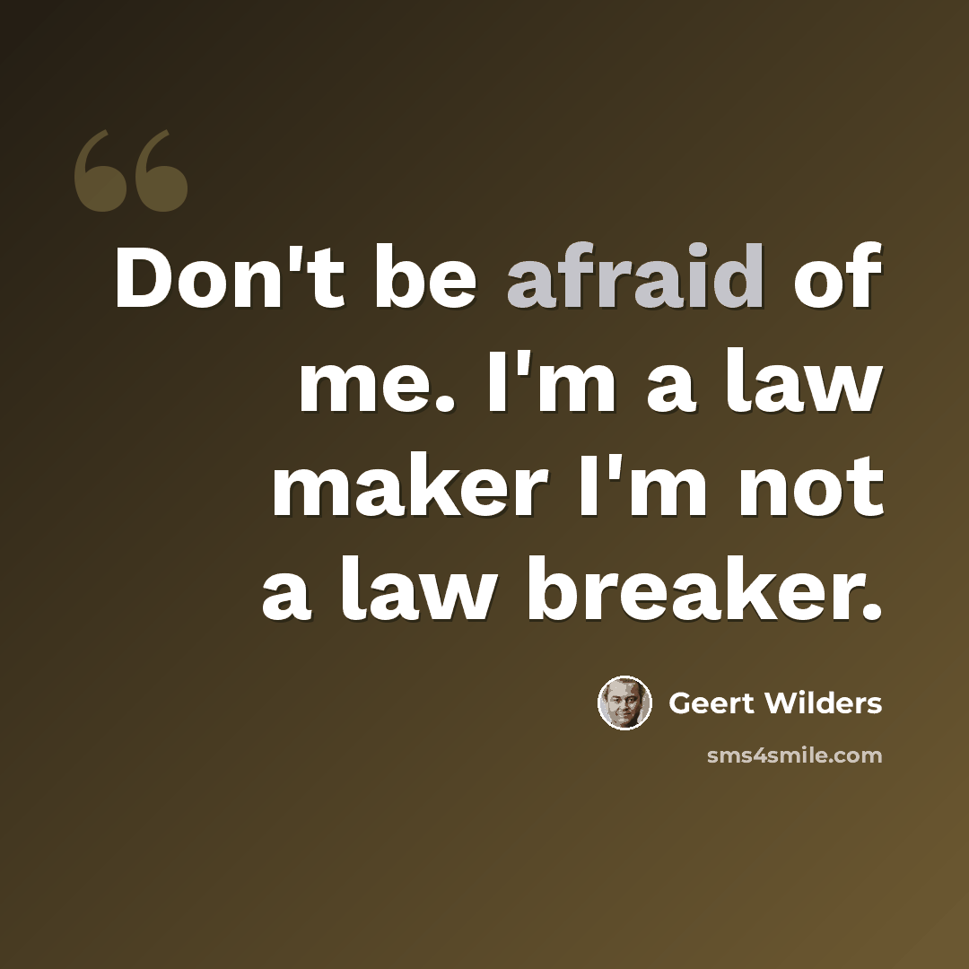 “Don't be afraid of me. I'm a law maker I'm not a law breaker.” quote by Geert Wilders