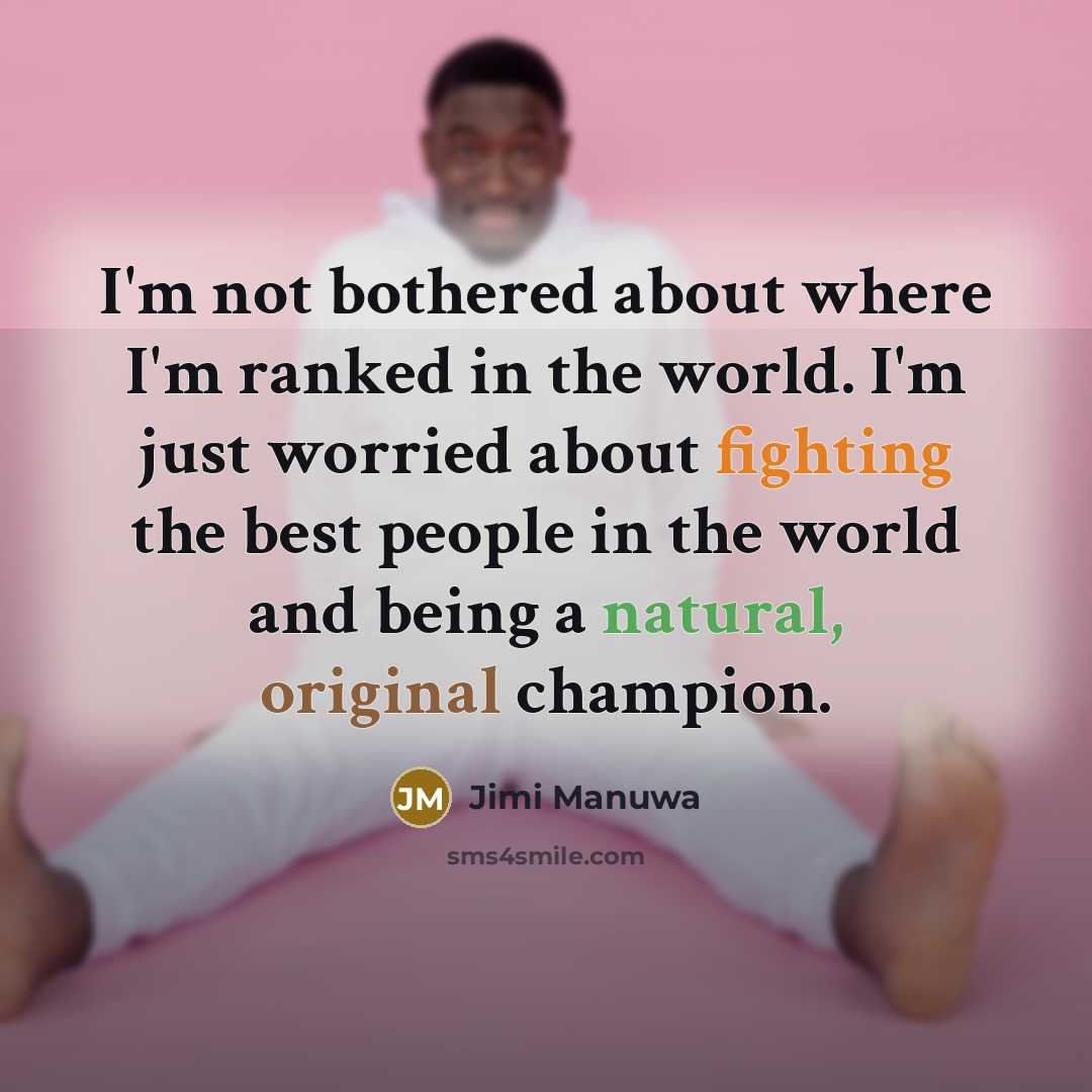 “I'm not bothered about where I'm ranked in the world. I'm just worried about fighting the best people in the world and being a natural, original champion.” quote by Jimi Manuwa