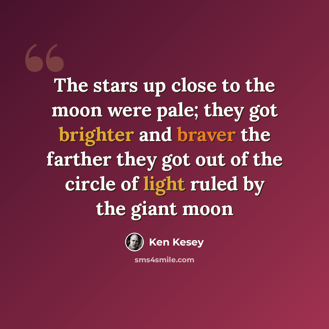 “The stars up close to the moon were pale; they got brighter and braver the farther they got out of the circle of light ruled by the giant moon” quote by Ken Kesey