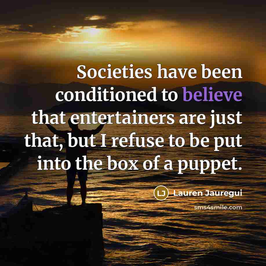 “Societies have been conditioned to believe that entertainers are just that, but I refuse to be put into the box of a puppet.” quote by Lauren Jauregui