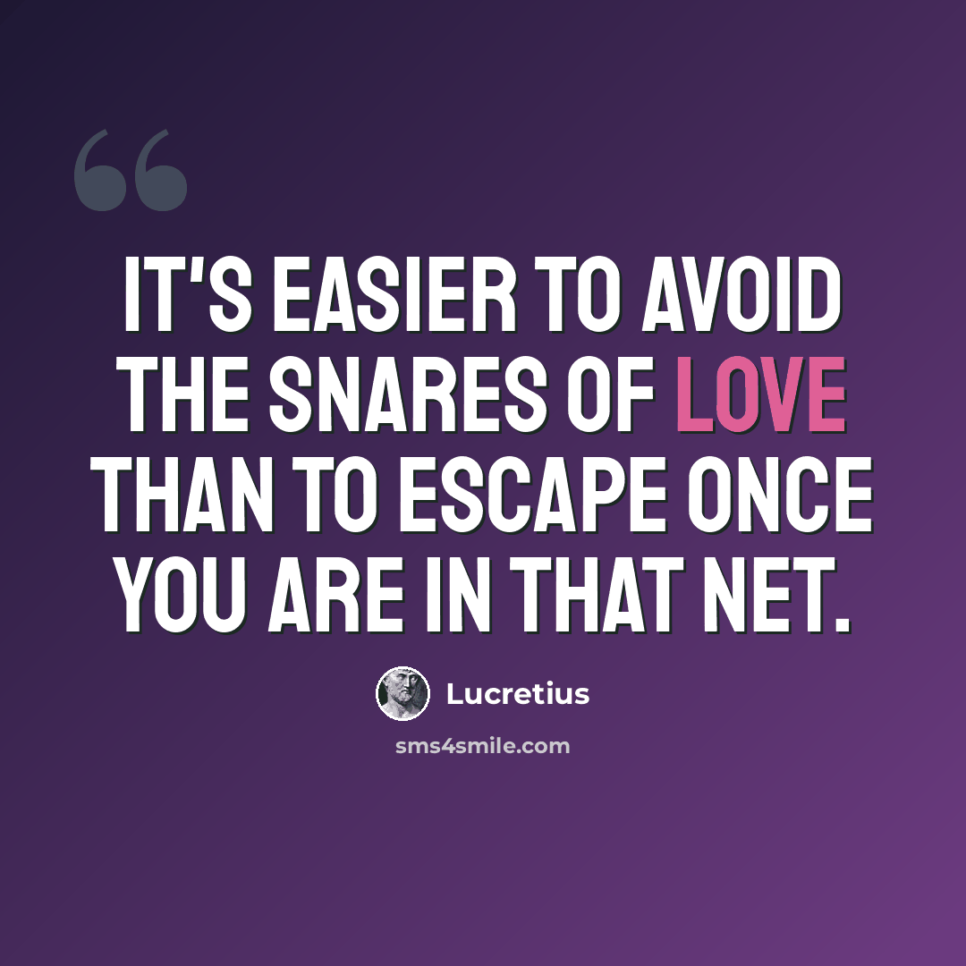 “It's easier to avoid the snares of love than to escape once you are in that net.” quote by Lucretius