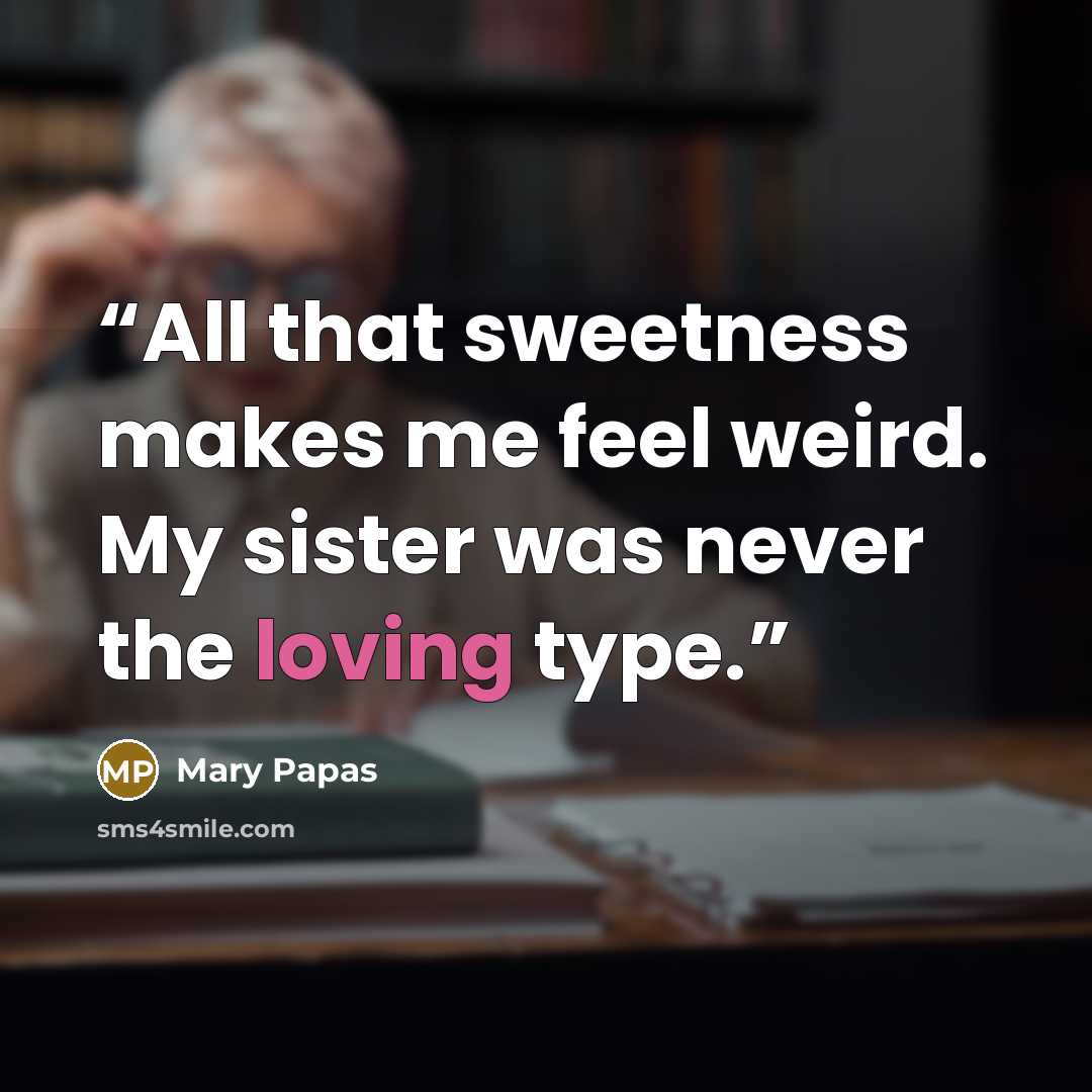“All that sweetness makes me feel weird. My sister was never the loving type.” quote by Mary Papas