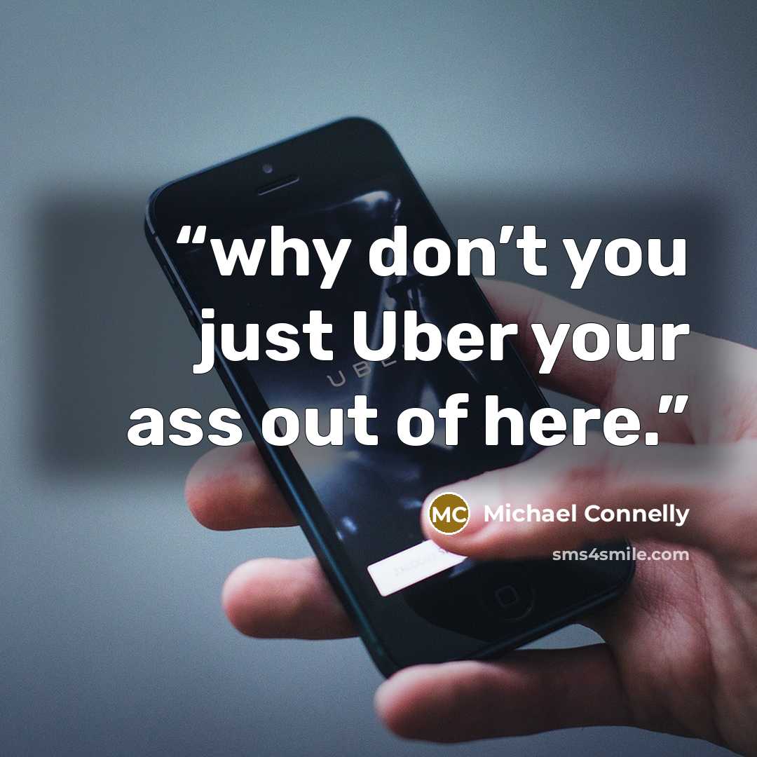 “why don’t you just Uber your ass out of here.” quote by Michael Connelly