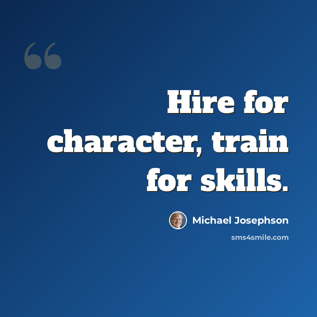 “Hire for character, train for skills.” quote by Michael Josephson