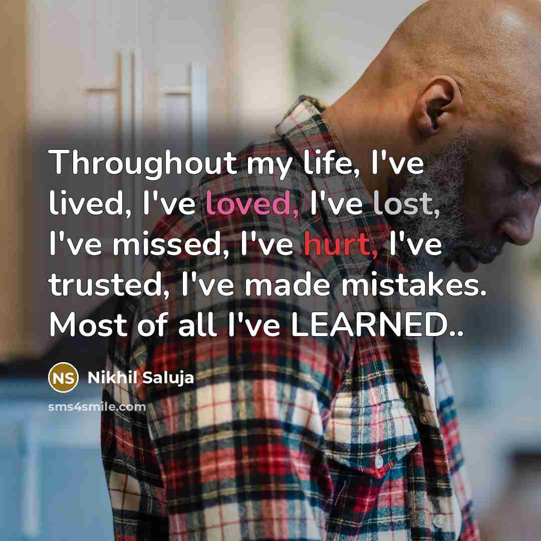 “Throughout my life, I've lived, I've loved, I've lost, I've missed, I've hurt, I've trusted, I've made mistakes. Most of all I've LEARNED..” quote by Nikhil Saluja