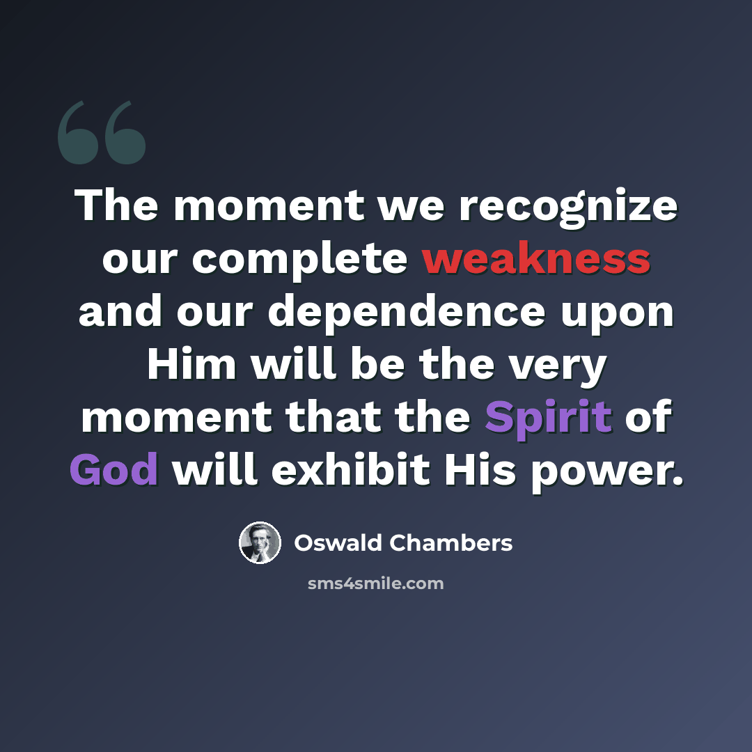 “The moment we recognize our complete weakness and our dependence upon Him will be the very moment that the Spirit of God will exhibit His power.” quote by Oswald Chambers